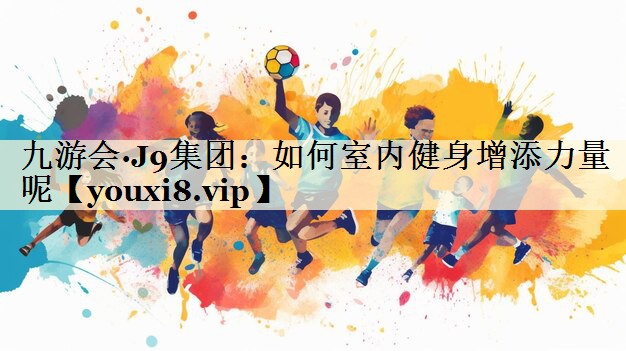 九游會·J9集團(tuán)：如何室內(nèi)健身增添力量呢