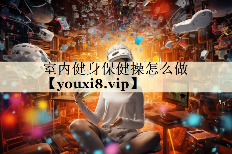 室內(nèi)健身保健操怎么做