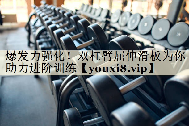 爆發(fā)力強化！雙杠臂屈伸滑板為你助力進階訓(xùn)練