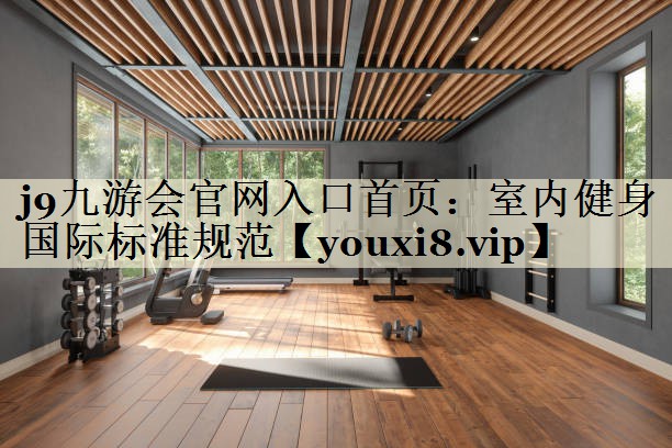 j9九游會(huì)官網(wǎng)入口首頁(yè)：室內(nèi)健身國(guó)際標(biāo)準(zhǔn)規(guī)范