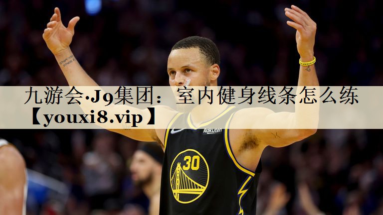 九游會(huì)·J9集團(tuán):室內(nèi)健身線條怎么練