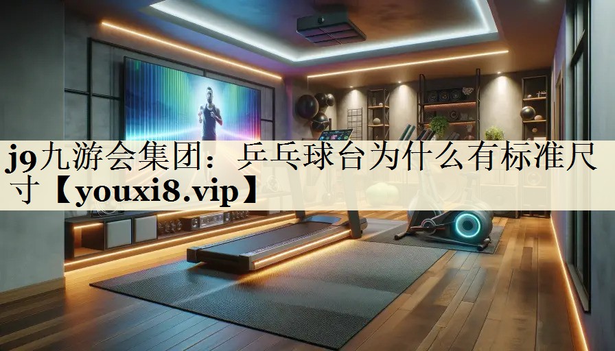 j9九游會集團：乒乓球臺為什么有標準尺寸
