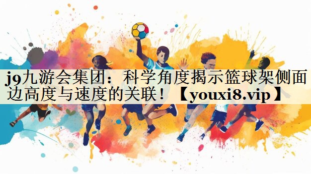 j9九游會(huì)集團(tuán)：科學(xué)角度揭示籃球架側(cè)面邊高度與速度的關(guān)聯(lián)！