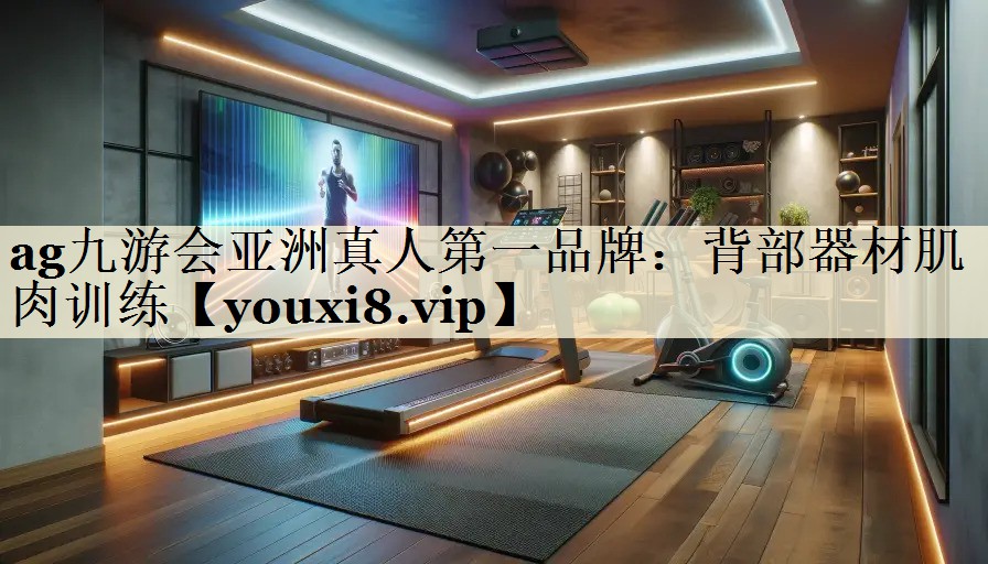 ag九游會亞洲真人第一品牌：背部器材肌肉訓(xùn)練