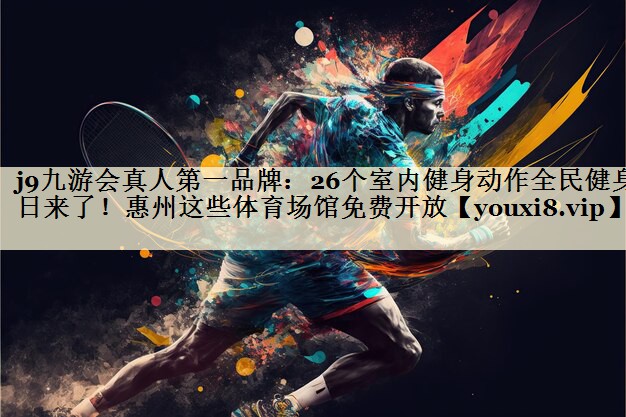 j9九游會(huì)真人第一品牌：26個(gè)室內(nèi)健身動(dòng)作全民健身日來了！惠州這些體育場館免費(fèi)開放