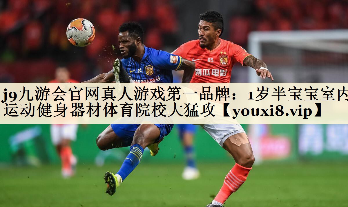 j9九游會官網(wǎng)真人游戲第一品牌：1歲半寶寶室內(nèi)運動健身器材體育院校大猛攻