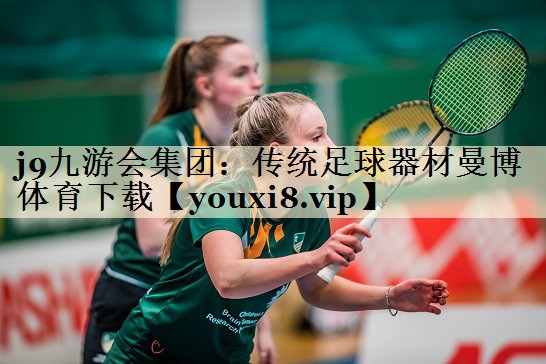 j9九游會集團:傳統(tǒng)足球器材曼博體育下載