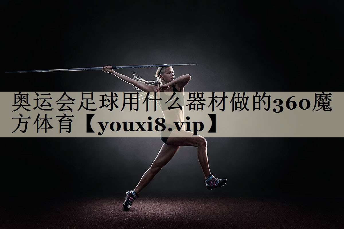 奧運(yùn)會(huì)足球用什么器材做的360魔方體育