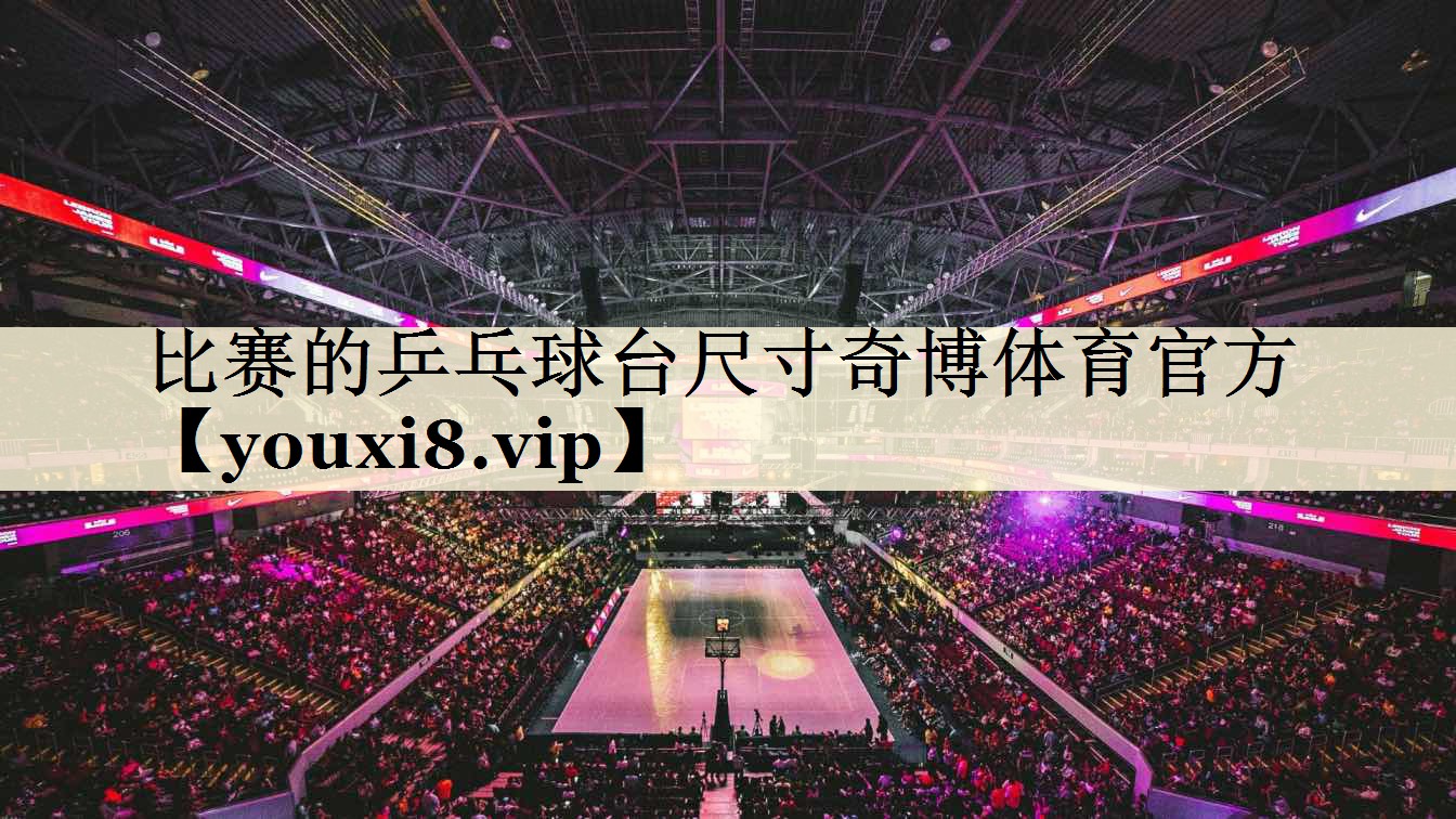 比賽的乒乓球臺(tái)尺寸奇博體育官方