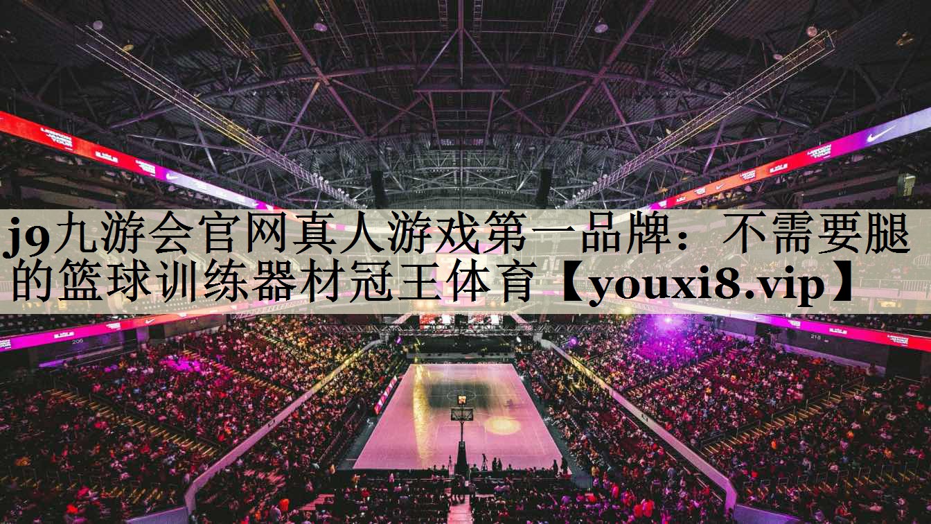 j9九游會(huì)官網(wǎng)真人游戲第一品牌：不需要腿的籃球訓(xùn)練器材冠王體育