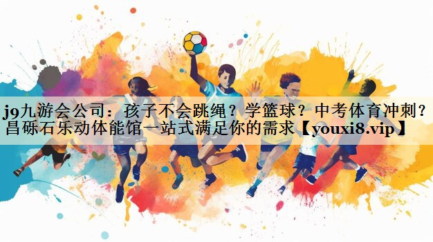 j9九游會公司：孩子不會跳繩？學(xué)籃球？中考體育沖刺？許昌礫石樂動體能館一站式滿足你的需求