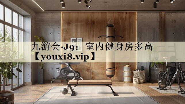 九游會·J9:室內(nèi)健身房多高