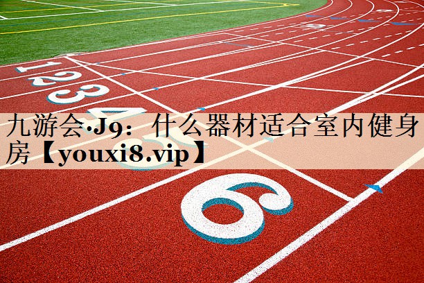 九游會·J9:什么器材適合室內(nèi)健身房