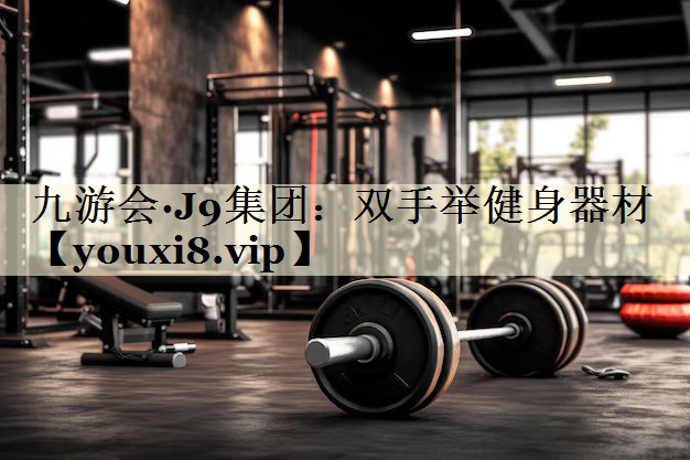 九游會(huì)·J9集團(tuán):雙手舉健身器材