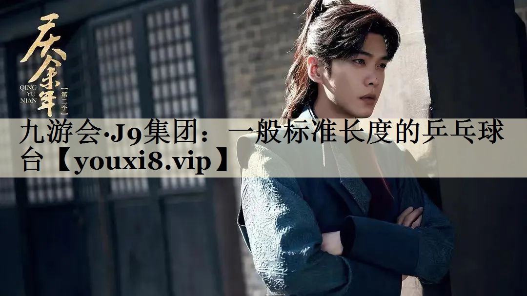 九游會(huì)·J9集團(tuán):一般標(biāo)準(zhǔn)長(zhǎng)度的乒乓球臺(tái)