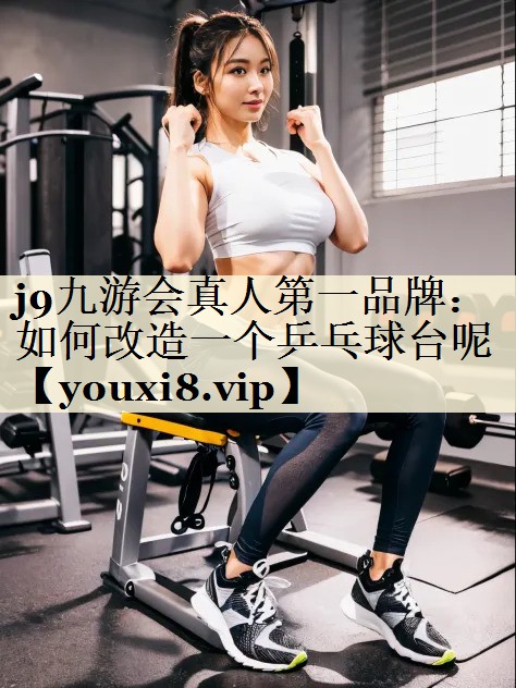 j9九游會(huì)真人第一品牌：如何改造一個(gè)乒乓球臺(tái)呢