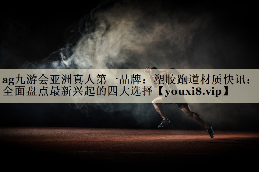 ag九游會亞洲真人第一品牌：塑膠跑道材質(zhì)快訊：全面盤點(diǎn)最新興起的四大選擇