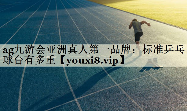ag九游會(huì)亞洲真人第一品牌：標(biāo)準(zhǔn)乒乓球臺(tái)有多重