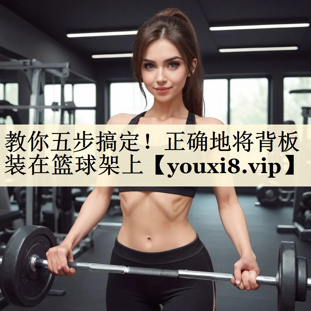 教你五步搞定！正確地將背板裝在籃球架上