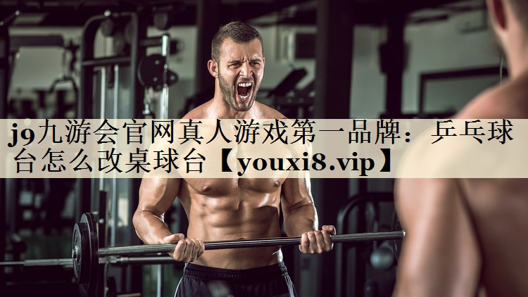 j9九游會官網(wǎng)真人游戲第一品牌:乒乓球臺怎么改桌球臺