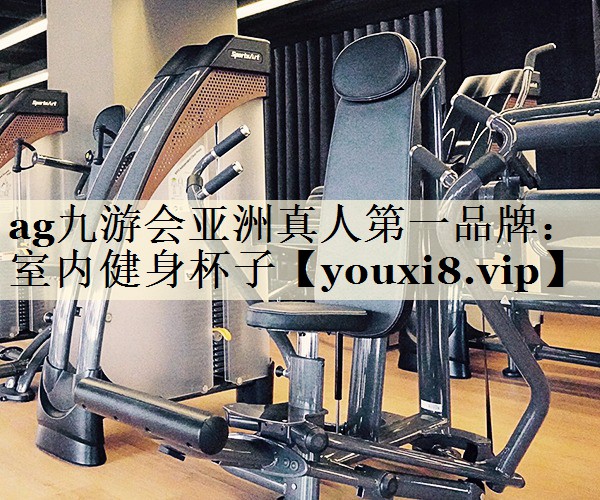 ag九游會(huì)亞洲真人第一品牌：室內(nèi)健身杯子