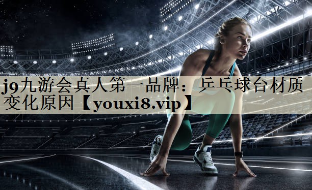 j9九游會(huì)真人第一品牌:乒乓球臺(tái)材質(zhì)變化原因