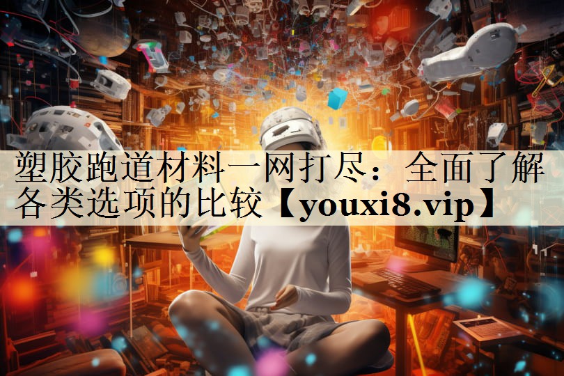 塑膠跑道材料一網(wǎng)打盡:全面了解各類(lèi)選項(xiàng)的比較