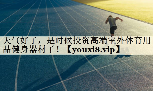 天氣好了，是時候投資高端室外體育用品健身器材了！