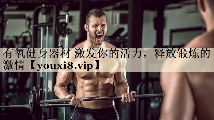 有氧健身器材 激發(fā)你的活力，釋放鍛煉的激情