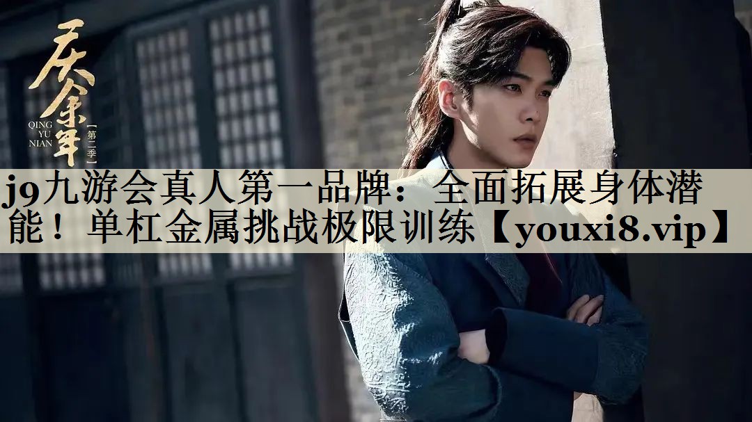 j9九游會真人第一品牌：全面拓展身體潛能！單杠金屬挑戰(zhàn)極限訓練