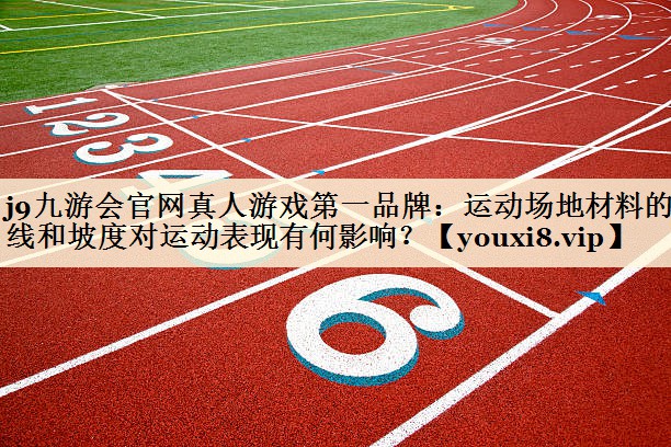 j9九游會官網(wǎng)真人游戲第一品牌：運動場地材料的曲線和坡度對運動表現(xiàn)有何影響？