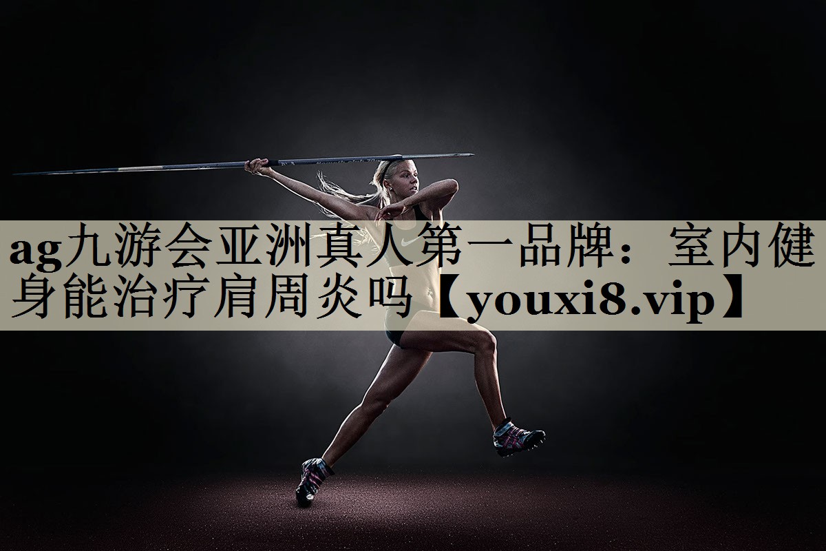 ag九游會亞洲真人第一品牌：室內(nèi)健身能治療肩周炎嗎