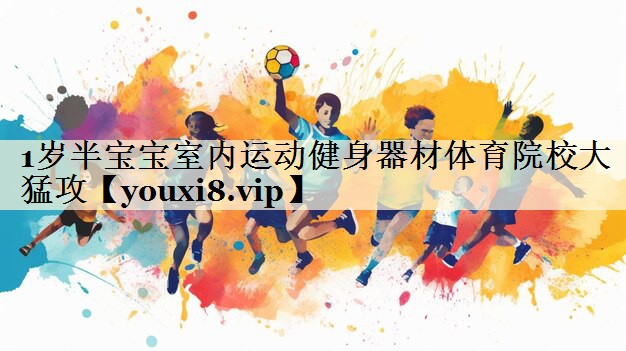 1歲半寶寶室內(nèi)運(yùn)動(dòng)健身器材體育院校大猛攻