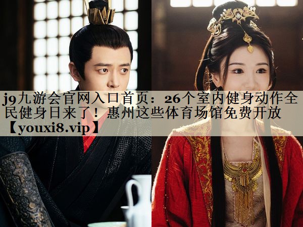 j9九游會(huì)官網(wǎng)入口首頁:26個(gè)室內(nèi)健身動(dòng)作全民健身日來了!惠州這些體育場(chǎng)館免費(fèi)開放