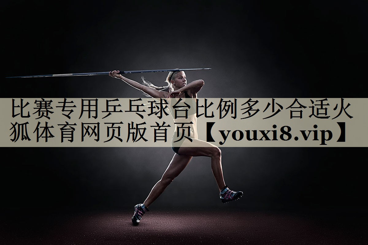 比賽專用乒乓球臺比例多少合適火狐體育網(wǎng)頁版首頁