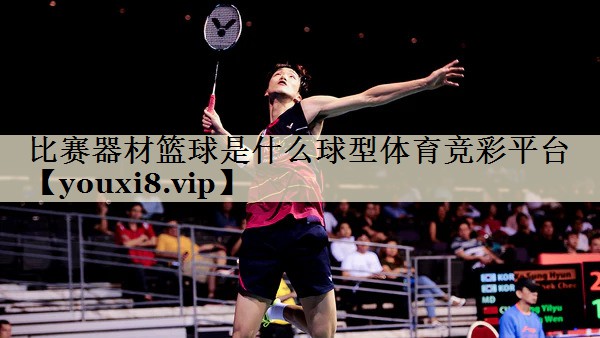 比賽器材籃球是什么球型體育競彩平臺