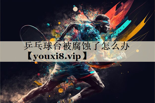 乒乓球臺(tái)被腐蝕了怎么辦
