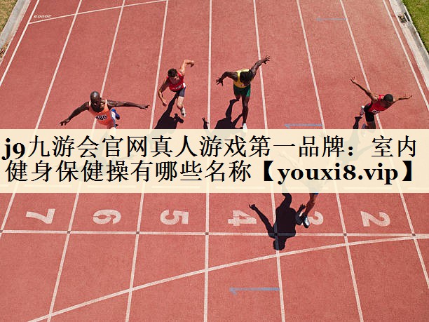 j9九游會(huì)官網(wǎng)真人游戲第一品牌：室內(nèi)健身保健操有哪些名稱