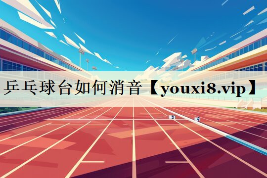 <strong>乒乓球臺(tái)如何消音</strong>