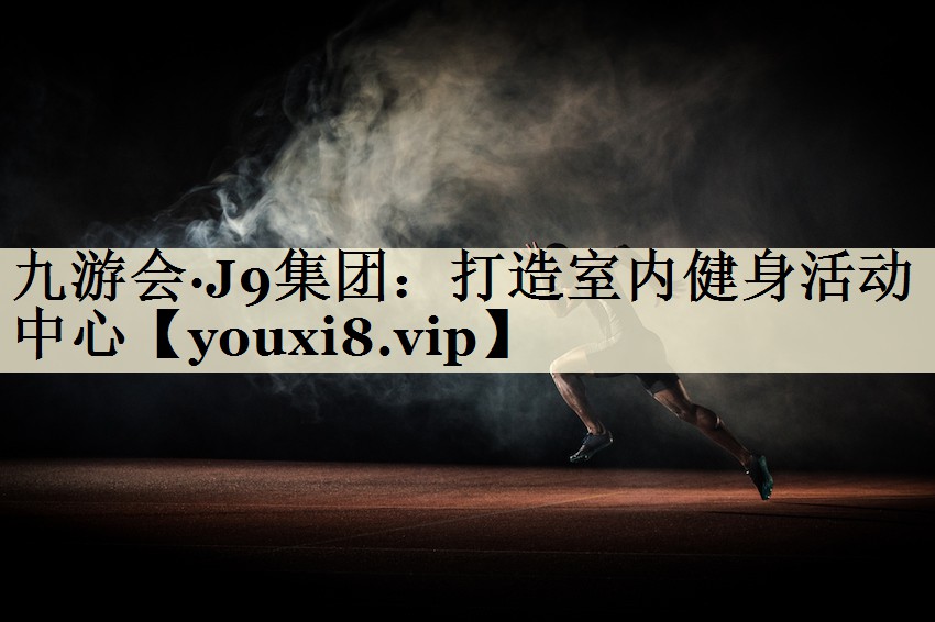 九游會(huì)·J9集團(tuán)：打造室內(nèi)健身活動(dòng)中心