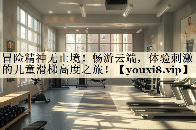 <strong>冒險(xiǎn)精神無(wú)止境！暢游云端，體驗(yàn)刺激的兒童滑梯高度之旅！</strong>