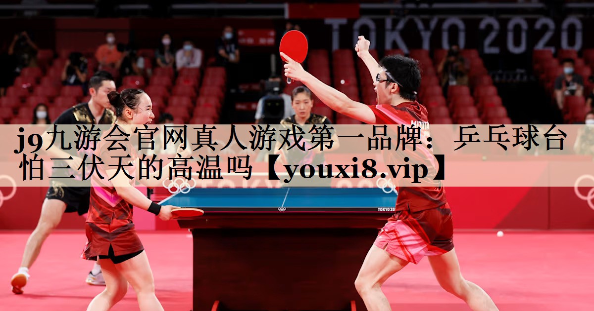 j9九游會官網(wǎng)真人游戲第一品牌：乒乓球臺怕三伏天的高溫嗎