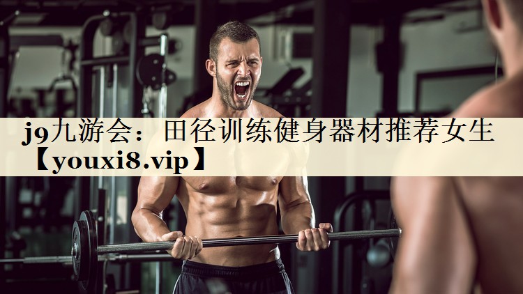 j9九游會：田徑訓(xùn)練健身器材推薦女生
