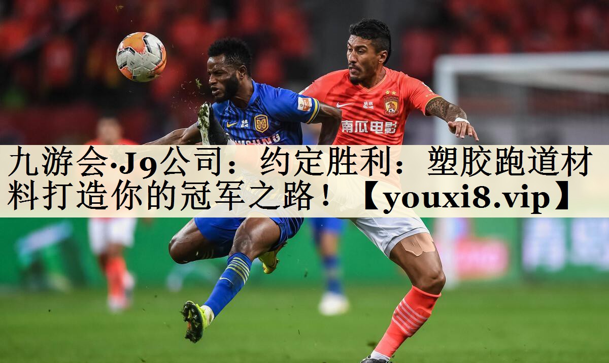 九游會·J9公司：約定勝利：塑膠跑道材料打造你的冠軍之路！