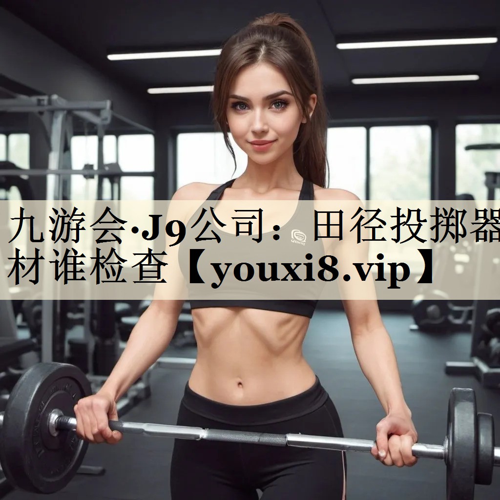 <strong>九游會·J9公司：田徑投擲器材誰檢查</strong>
