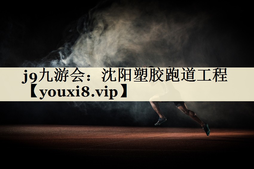 j9九游會：沈陽塑膠跑道工程