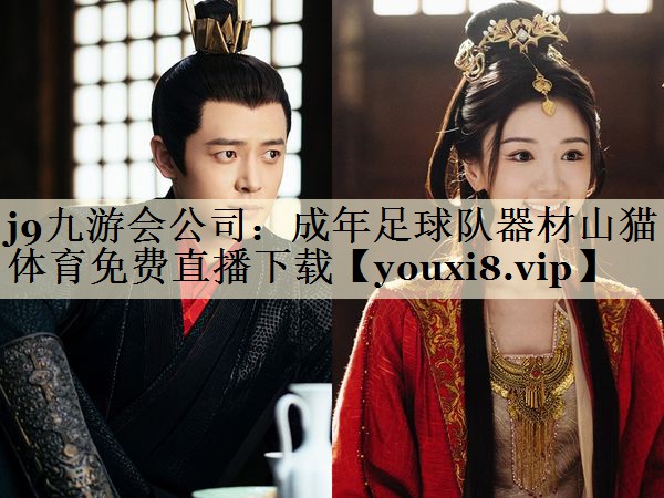 j9九游會(huì)公司：成年足球隊(duì)器材山貓?bào)w育免費(fèi)直播下載