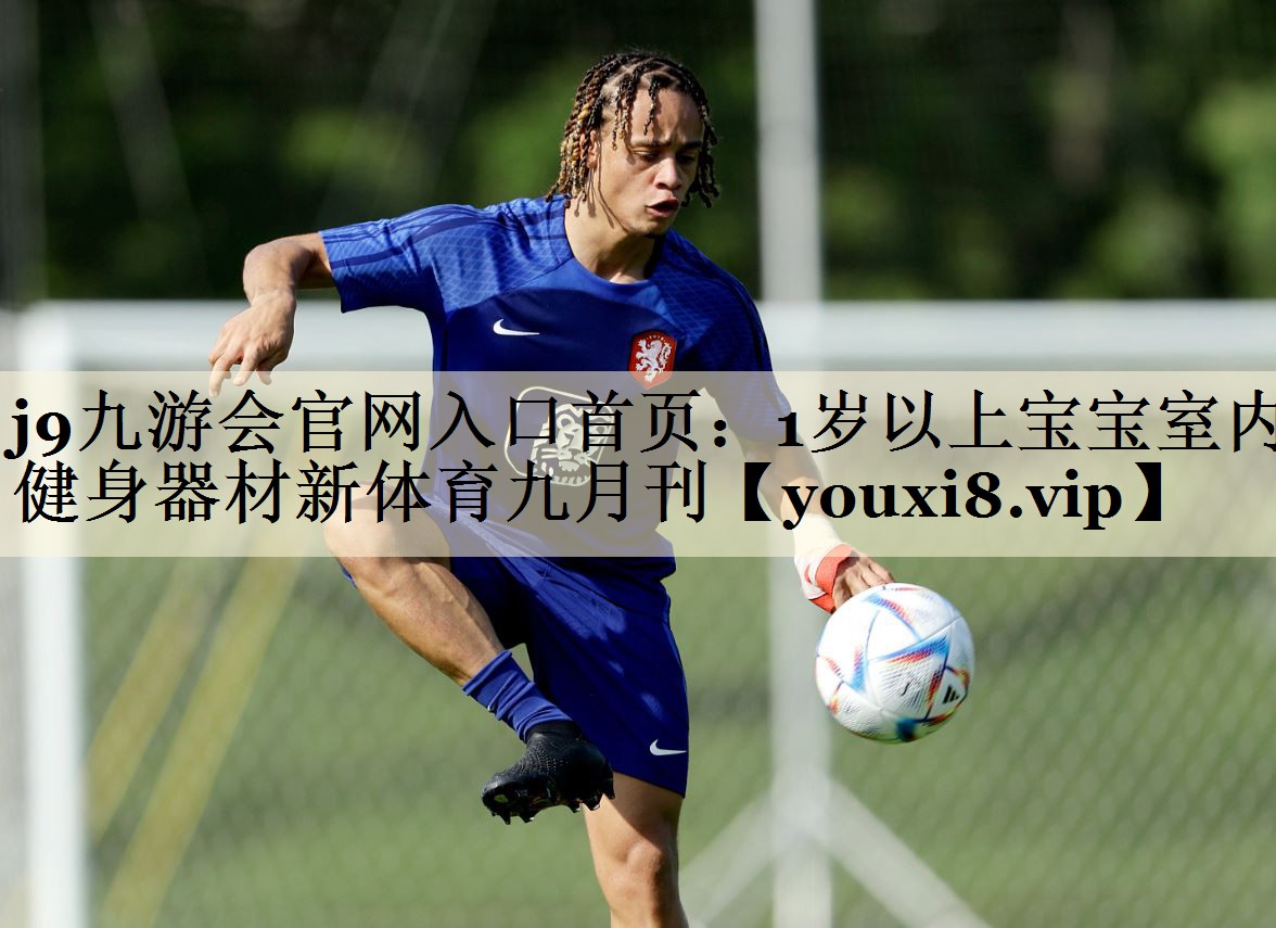 j9九游會(huì)官網(wǎng)入口首頁(yè)：1歲以上寶寶室內(nèi)健身器材新體育九月刊
