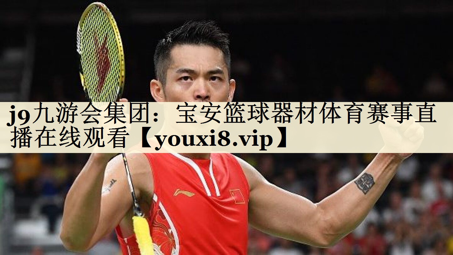 j9九游會(huì)集團(tuán)：寶安籃球器材體育賽事直播在線觀看