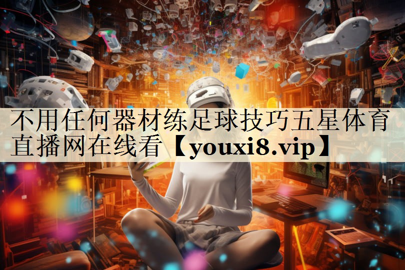 不用任何器材練足球技巧五星體育直播網(wǎng)在線看